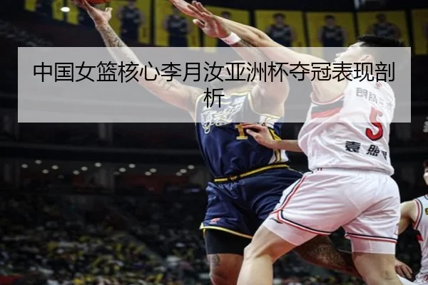 中国女篮核心李月汝亚洲杯夺冠表现剖析